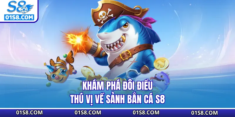 Khám phá đôi điều thú vị về sảnh bắn cá S8